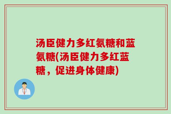 汤臣健力多红氨糖和蓝氨糖(汤臣健力多红蓝糖，促进身体健康)