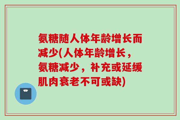 氨糖随人体年龄增长而减少(人体年龄增长，氨糖减少，补充或延缓肌肉衰老不可或缺)