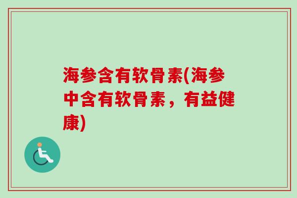 海参含有软骨素(海参中含有软骨素，有益健康)