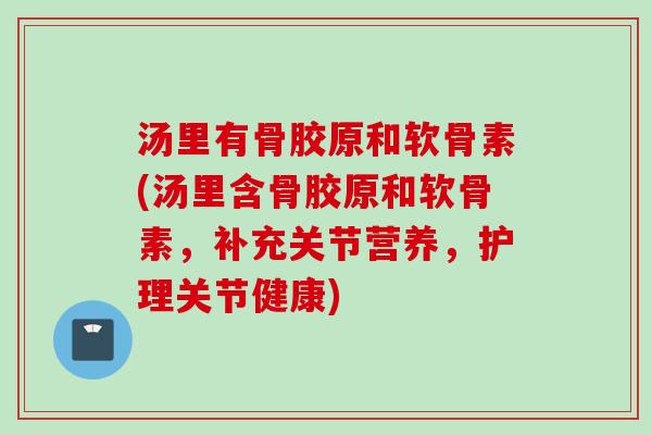汤里有骨胶原和软骨素(汤里含骨胶原和软骨素，补充关节营养，护理关节健康)
