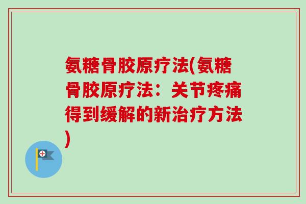 氨糖骨胶原疗法(氨糖骨胶原疗法：关节疼痛得到缓解的新治疗方法)