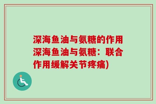 深海鱼油与氨糖的作用深海鱼油与氨糖：联合作用缓解关节疼痛)