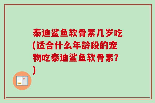 泰迪鲨鱼软骨素几岁吃(适合什么年龄段的宠物吃泰迪鲨鱼软骨素？)
