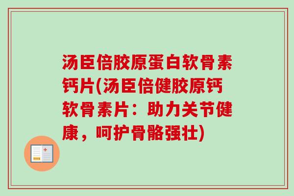 汤臣倍胶原蛋白软骨素钙片(汤臣倍健胶原钙软骨素片：助力关节健康，呵护骨骼强壮)