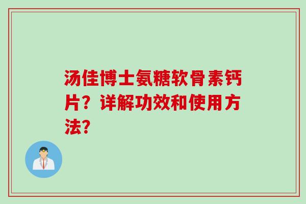 汤佳博士氨糖软骨素钙片？详解功效和使用方法？