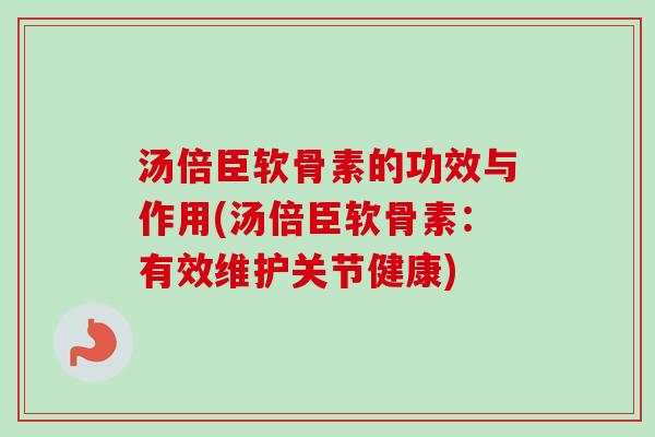 汤倍臣软骨素的功效与作用(汤倍臣软骨素：有效维护关节健康)