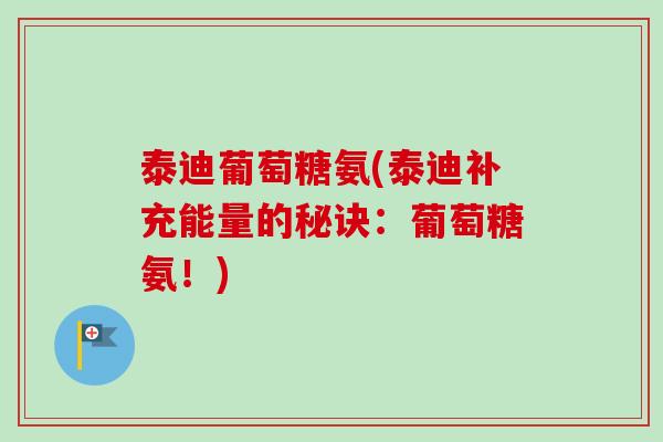 泰迪葡萄糖氨(泰迪补充能量的秘诀:葡萄糖氨!) 泰迪葡萄糖氨(泰迪补充能量的秘诀:葡萄糖氨!)