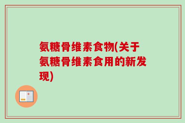 氨糖骨维素食物(关于氨糖骨维素食用的新发现)