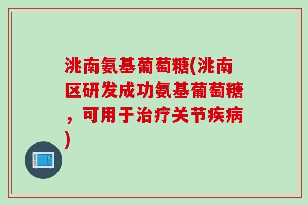 洮南氨基葡萄糖(洮南区研发成功氨基葡萄糖，可用于治疗关节疾病)