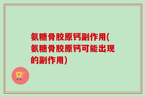 氨糖骨胶原钙副作用(氨糖骨胶原钙可能出现的副作用)