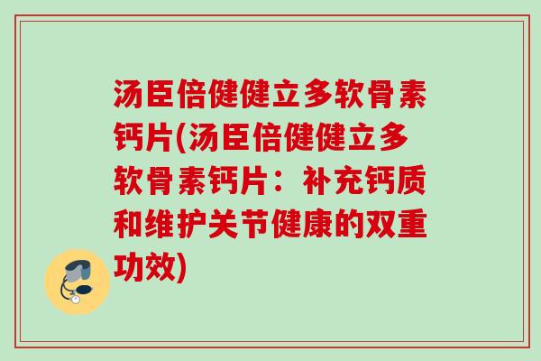 汤臣倍健健立多软骨素钙片(汤臣倍健健立多软骨素钙片：补充钙质和维护关节健康的双重功效)