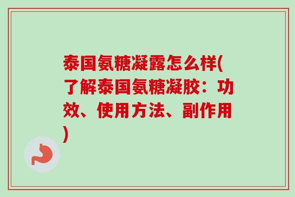 泰国氨糖凝露怎么样(了解泰国氨糖凝胶：功效、使用方法、副作用)