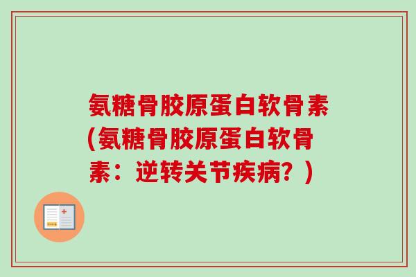 氨糖骨胶原蛋白软骨素(氨糖骨胶原蛋白软骨素：逆转关节疾病？)