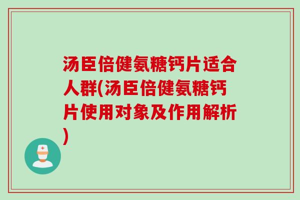 汤臣倍健氨糖钙片适合人群(汤臣倍健氨糖钙片使用对象及作用解析)