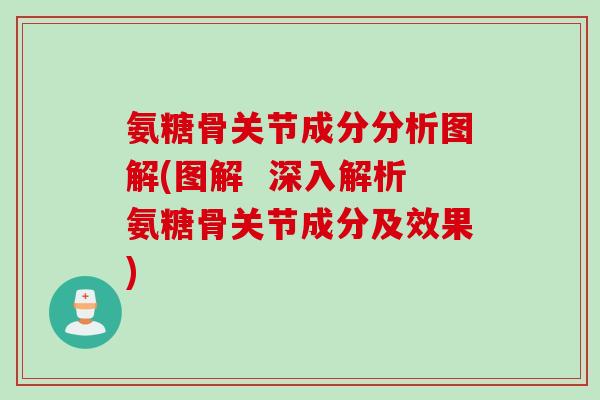 氨糖骨关节成分分析图解(图解  深入解析氨糖骨关节成分及效果)