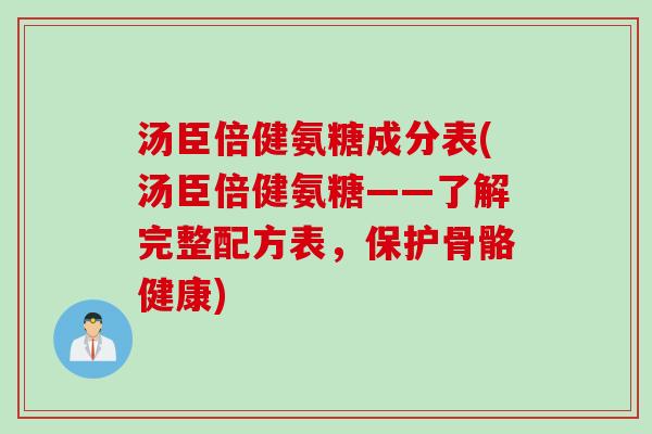 汤臣倍健氨糖成分表(汤臣倍健氨糖——了解完整配方表，保护骨骼健康)