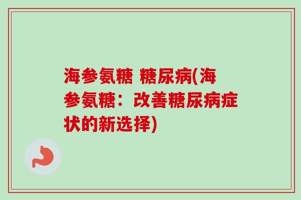 海参氨糖 糖尿病(海参氨糖：改善糖尿病症状的新选择)