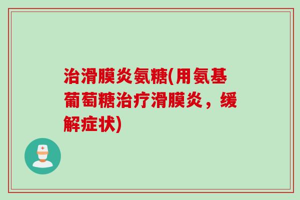 治滑膜炎氨糖(用氨基葡萄糖治疗滑膜炎，缓解症状)