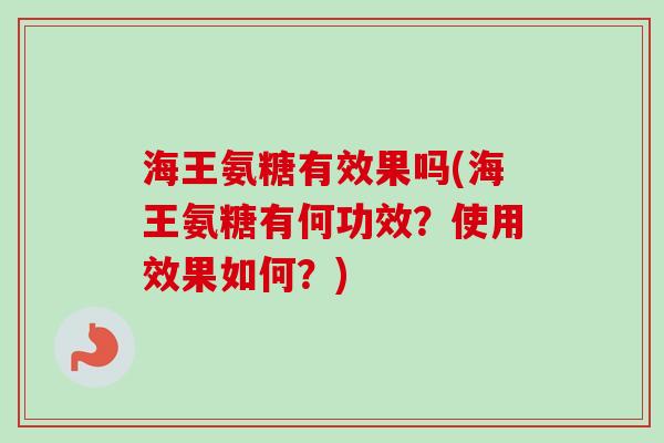 海王氨糖有效果吗(海王氨糖有何功效？使用效果如何？)