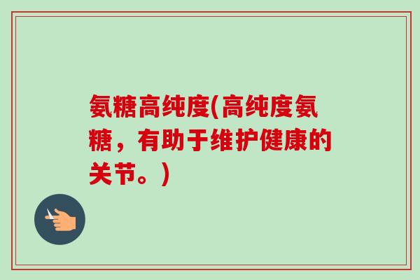 氨糖高纯度(高纯度氨糖,有助于维护健康的关节。) 氨糖高纯度(高纯度氨糖,有助于维护健康的关节。)