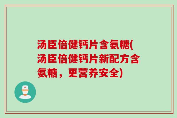 汤臣倍健钙片含氨糖(汤臣倍健钙片新配方含氨糖，更营养安全)