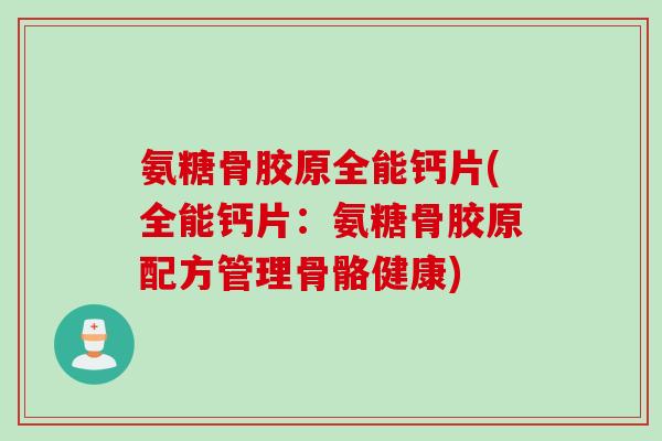 氨糖骨胶原全能钙片(全能钙片：氨糖骨胶原配方管理骨骼健康)