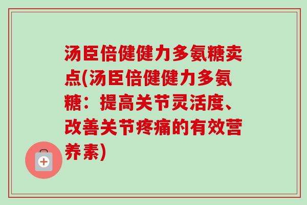 汤臣倍健健力多氨糖卖点(汤臣倍健健力多氨糖：提高关节灵活度、改善关节疼痛的有效营养素)
