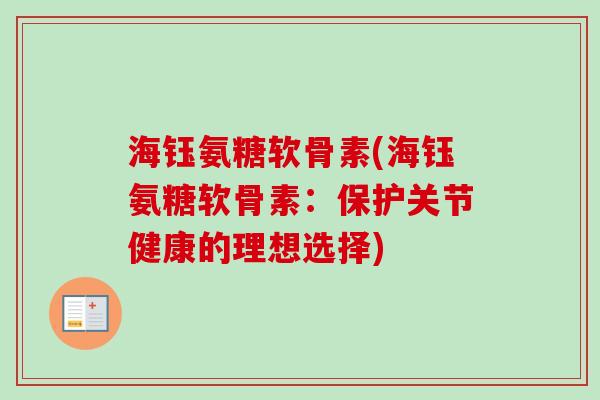 海钰氨糖软骨素(海钰氨糖软骨素：保护关节健康的理想选择)