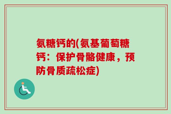氨糖钙的(氨基葡萄糖钙：保护骨骼健康，预防骨质疏松症)