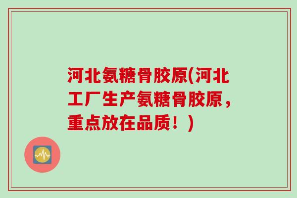 河北氨糖骨胶原(河北工厂生产氨糖骨胶原,重点放在品质!) 河北氨糖骨胶原(河北工厂生产氨糖骨胶原,重点放在品质!)
