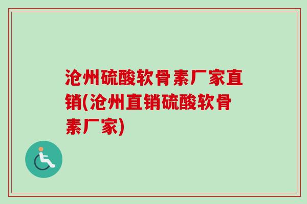 沧州硫酸软骨素厂家直销(沧州直销硫酸软骨素厂家)