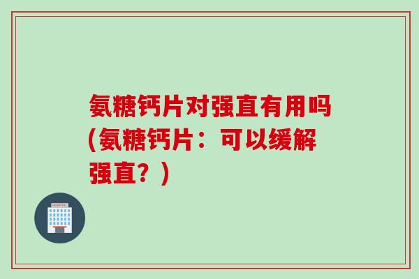 氨糖钙片对强直有用吗(氨糖钙片：可以缓解强直？)