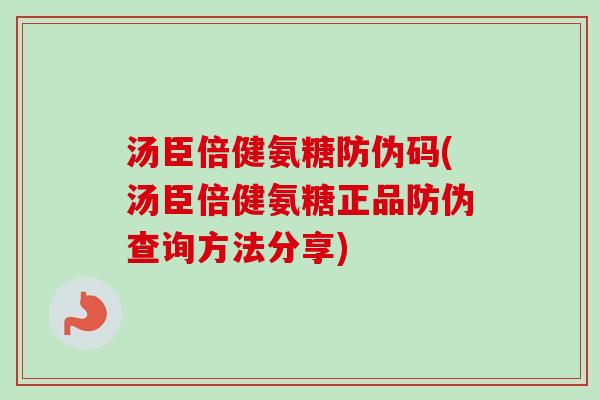 汤臣倍健氨糖防伪码(汤臣倍健氨糖正品防伪查询方法分享)