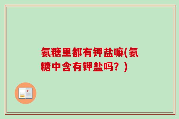 氨糖里都有钾盐嘛(氨糖中含有钾盐吗？)