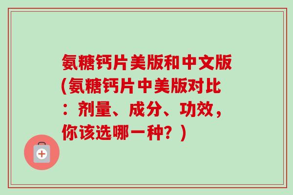 氨糖钙片美版和中文版(氨糖钙片中美版对比：剂量、成分、功效，你该选哪一种？)