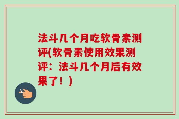 法斗几个月吃软骨素测评(软骨素使用效果测评：法斗几个月后有效果了！)