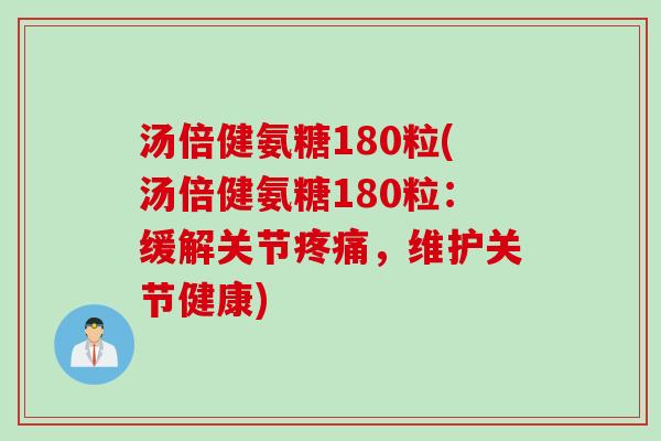 汤倍健氨糖180粒(汤倍健氨糖180粒：缓解关节疼痛，维护关节健康)