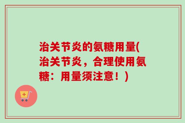 的氨糖用量(,合理使用氨糖:用量须注意!) 的氨糖用量(,合理使用氨糖:用量须注意!)