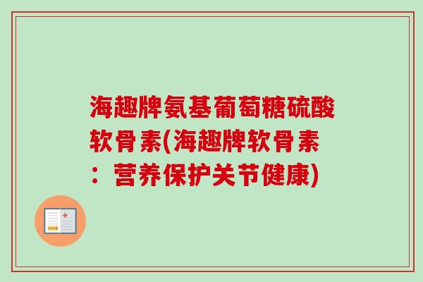 海趣牌氨基葡萄糖硫酸软骨素(海趣牌软骨素：营养保护关节健康)