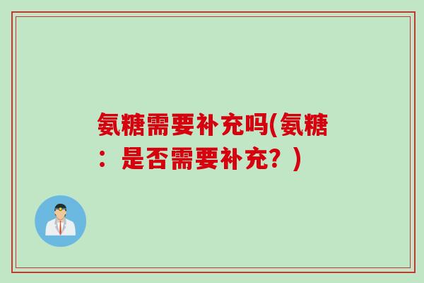 氨糖需要补充吗(氨糖：是否需要补充？)
