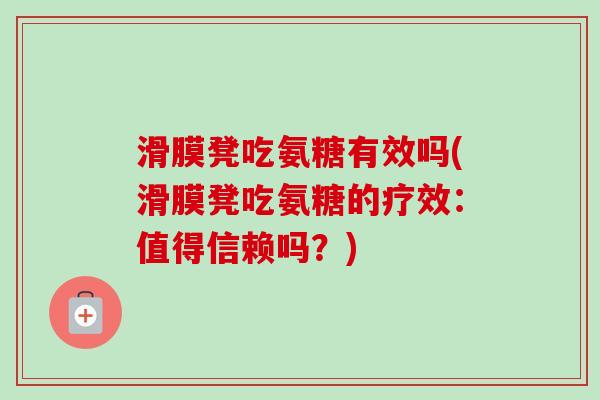 滑膜凳吃氨糖有效吗(滑膜凳吃氨糖的疗效：值得信赖吗？)