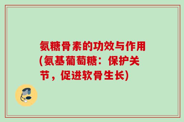 氨糖骨素的功效与作用(氨基葡萄糖：保护关节，促进软骨生长)
