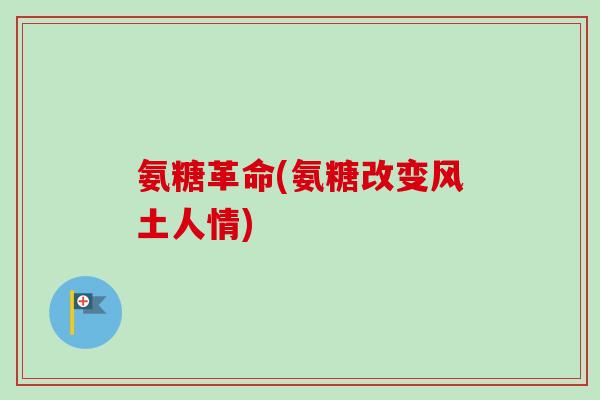 氨糖革命(氨糖改变风土人情)