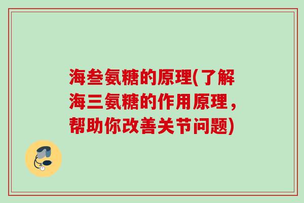 海叁氨糖的原理(了解海三氨糖的作用原理，帮助你改善关节问题)