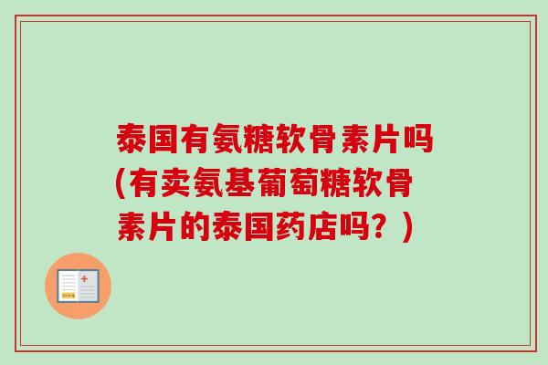 泰国有氨糖软骨素片吗(有卖氨基葡萄糖软骨素片的泰国药店吗?) 泰国有氨糖软骨素片吗(有卖氨基葡萄糖软骨素片的泰国药店吗?)