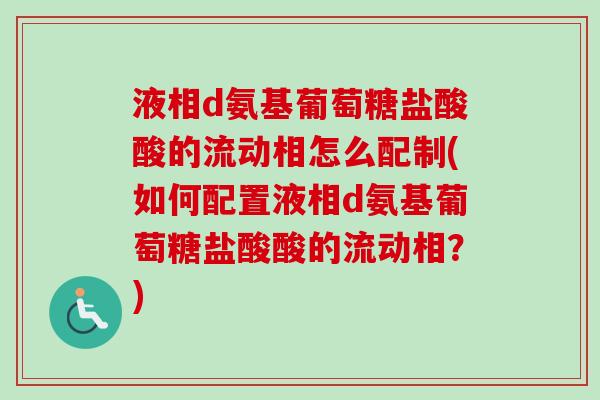液相d氨基葡萄糖盐酸酸的流动相怎么配制(如何配置液相d氨基葡萄糖盐酸酸的流动相？)