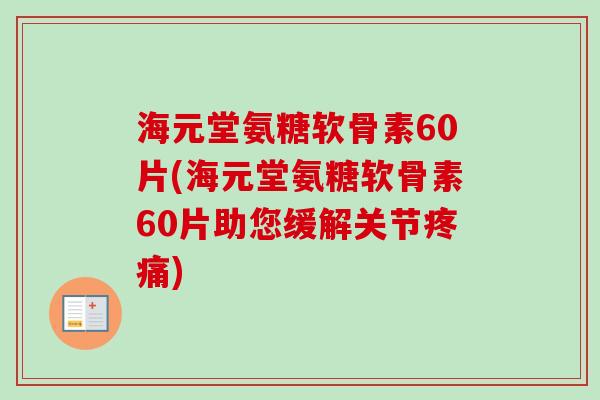 海元堂氨糖软骨素60片(海元堂氨糖软骨素60片助您缓解关节疼痛)