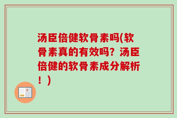 汤臣倍健软骨素吗(软骨素真的有效吗？汤臣倍健的软骨素成分解析！)