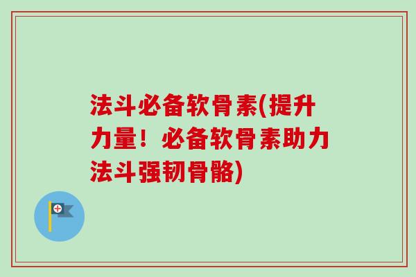 法斗必备软骨素(提升力量！必备软骨素助力法斗强韧骨骼)