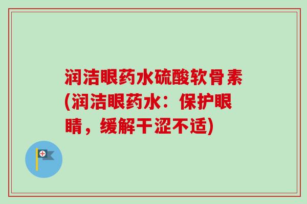 润洁眼药水硫酸软骨素(润洁眼药水：保护眼睛，缓解干涩不适)